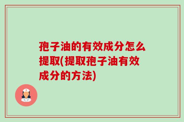 孢子油的有效成分怎么提取(提取孢子油有效成分的方法)