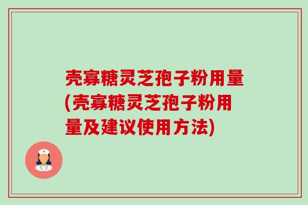 壳寡糖灵芝孢子粉用量(壳寡糖灵芝孢子粉用量及建议使用方法)