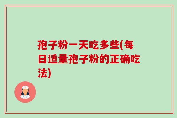 孢子粉一天吃多些(每日适量孢子粉的正确吃法) 孢子粉一天吃多些(每日适量孢子粉的正确吃法)
