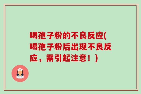 喝孢子粉的不良反应(喝孢子粉后出现不良反应,需引起注意!) 喝孢子粉的不良反应(喝孢子粉后出现不良反应,需引起注意!)