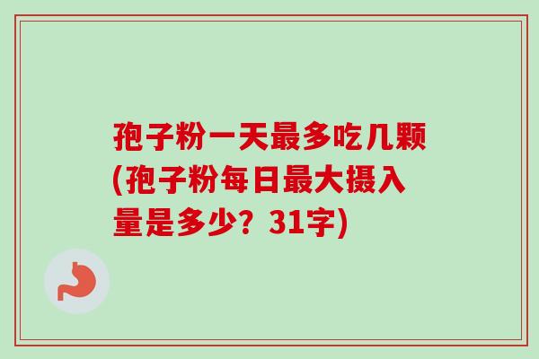 孢子粉一天多吃几颗(孢子粉每日大摄入量是多少?31字) 孢子粉一天多吃几颗(孢子粉每日大摄入量是多少?31字)