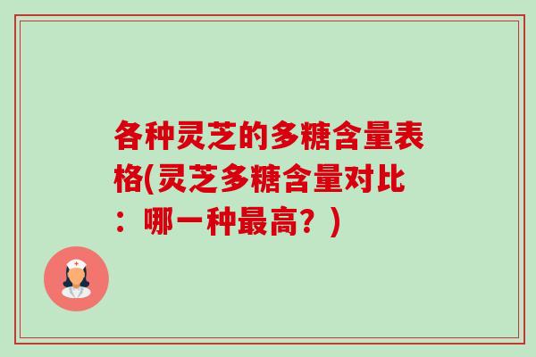 各种灵芝的多糖含量表格(灵芝多糖含量对比：哪一种高？)