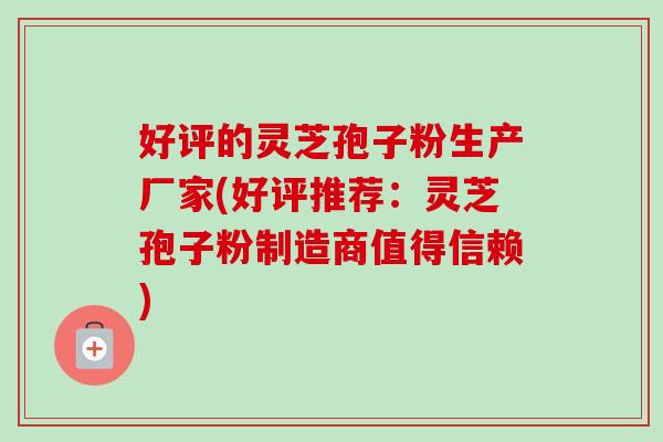 好评的灵芝孢子粉生产厂家(好评推荐:灵芝孢子粉制造商值得信赖) 好评的灵芝孢子粉生产厂家(好评推荐:灵芝孢子粉制造商值得信赖)