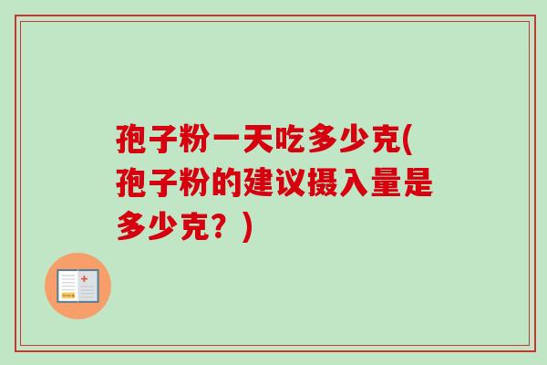 孢子粉一天吃多少克(孢子粉的建议摄入量是多少克?) 孢子粉一天吃多少克(孢子粉的建议摄入量是多少克?)