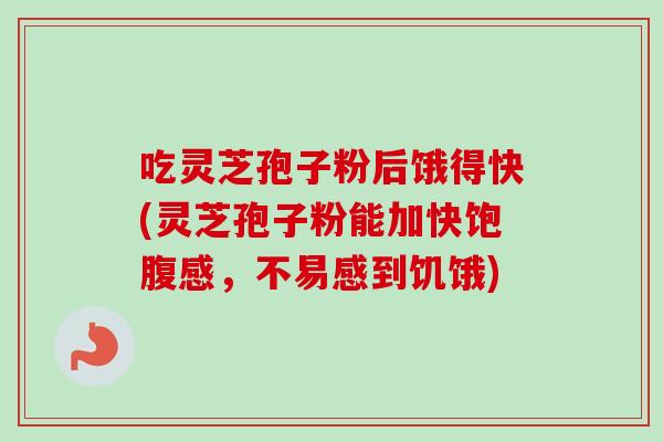 吃灵芝孢子粉后饿得快(灵芝孢子粉能加快饱腹感,不易感到饥饿) 吃灵芝孢子粉后饿得快(灵芝孢子粉能加快饱腹感,不易感到饥饿)