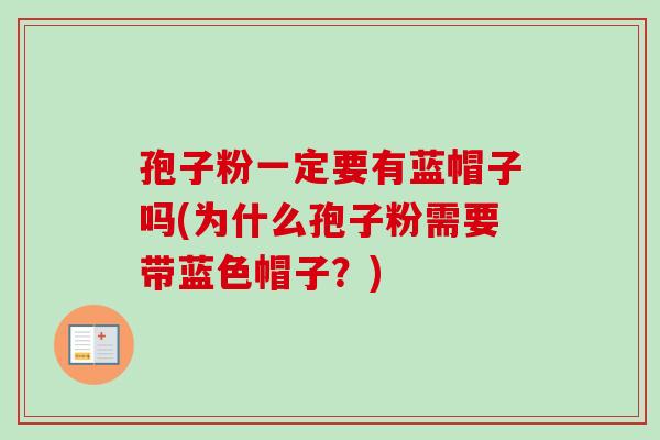 孢子粉一定要有蓝帽子吗(为什么孢子粉需要带蓝色帽子？)