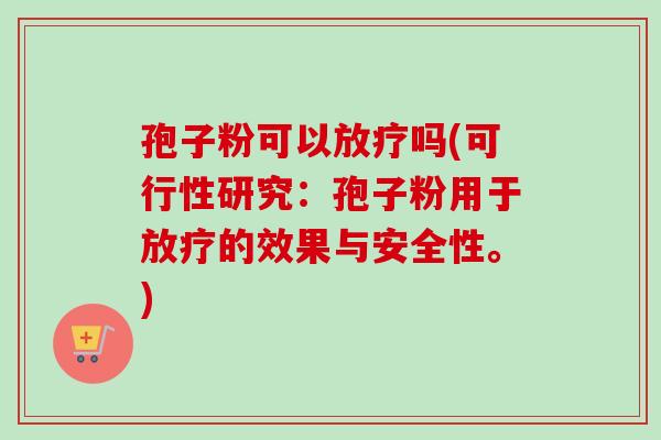 孢子粉可以吗(可行性研究:孢子粉用于的效果与安全性。) 孢子粉可以吗(可行性研究:孢子粉用于的效果与安全性。)