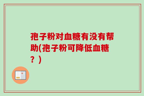 孢子粉对有没有帮助(孢子粉可降低?) 孢子粉对有没有帮助(孢子粉可降低?)