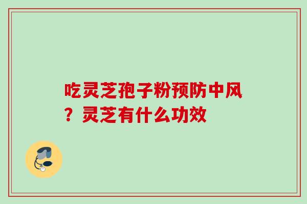 吃灵芝孢子粉中风?灵芝有什么功效 吃灵芝孢子粉中风?灵芝有什么功效