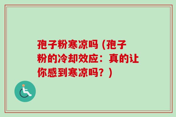 孢子粉寒凉吗 (孢子粉的冷却效应:真的让你感到寒凉吗?) 孢子粉寒凉吗 (孢子粉的冷却效应:真的让你感到寒凉吗?)