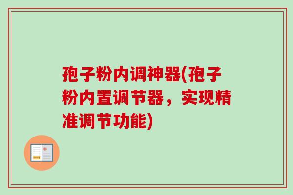 孢子粉内调神器(孢子粉内置调节器,实现精准调节功能) 孢子粉内调神器(孢子粉内置调节器,实现精准调节功能)