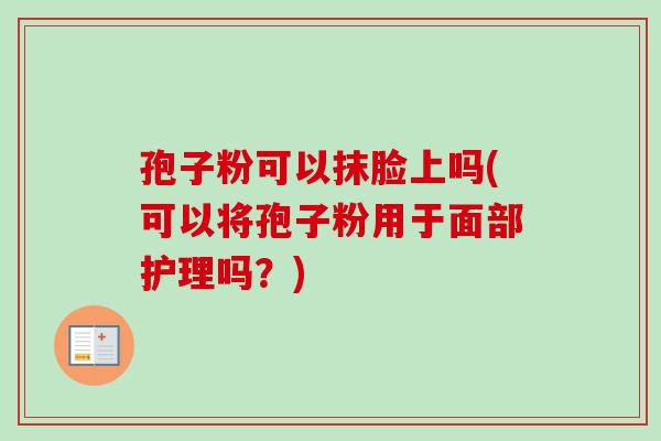 孢子粉可以抹脸上吗(可以将孢子粉用于面部护理吗？)