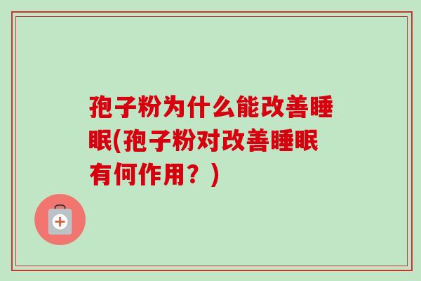 孢子粉为什么能改善(孢子粉对改善有何作用?) 孢子粉为什么能改善(孢子粉对改善有何作用?)