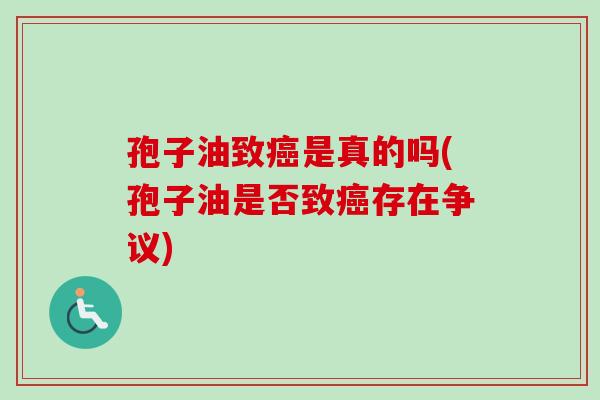 孢子油致是真的吗(孢子油是否致存在争议)