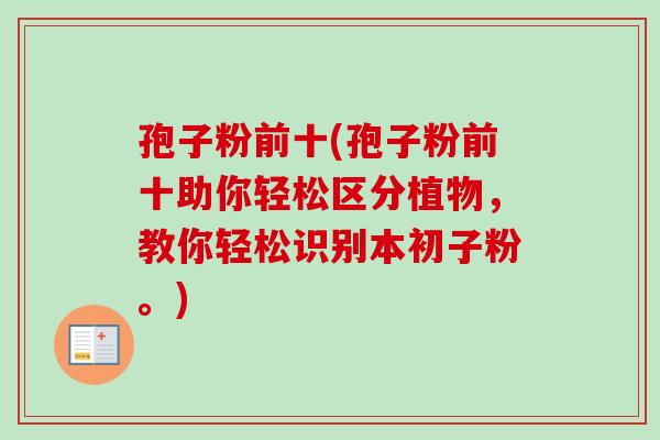 孢子粉前十(孢子粉前十助你轻松区分植物,教你轻松识别本初子粉。) 孢子粉前十(孢子粉前十助你轻松区分植物,教你轻松识别本初子粉。)