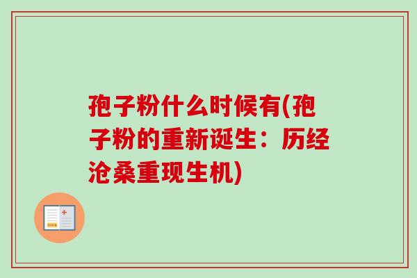 孢子粉什么时候有(孢子粉的重新诞生:历经沧桑重现生机) 孢子粉什么时候有(孢子粉的重新诞生:历经沧桑重现生机)