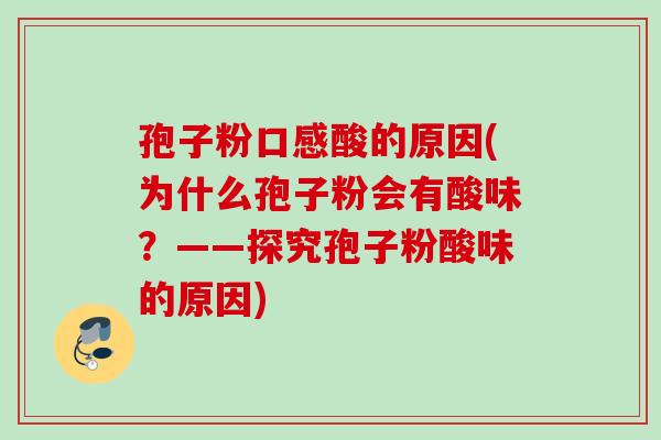 孢子粉口感酸的原因(为什么孢子粉会有酸味?——探究孢子粉酸味的原因) 孢子粉口感酸的原因(为什么孢子粉会有酸味?——探究孢子粉酸味的原因)