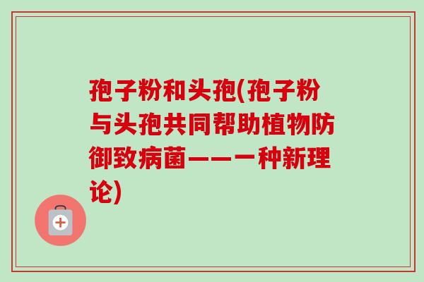 孢子粉和头孢(孢子粉与头孢共同帮助植物防御致菌——一种新理论)