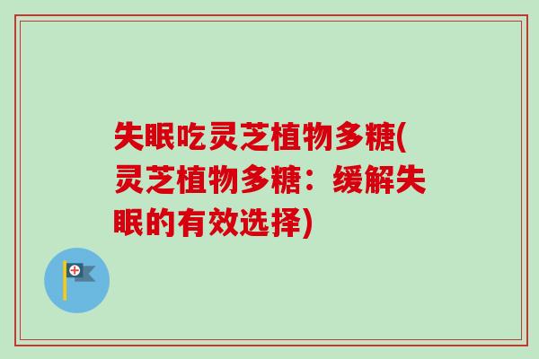 吃灵芝植物多糖(灵芝植物多糖:缓解的有效选择) 吃灵芝植物多糖(灵芝植物多糖:缓解的有效选择)