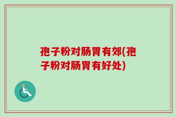 孢子粉对肠胃有郊(孢子粉对肠胃有好处) 孢子粉对肠胃有郊(孢子粉对肠胃有好处)