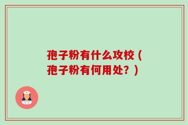 孢子粉有什么攻校 (孢子粉有何用处?) 孢子粉有什么攻校 (孢子粉有何用处?)