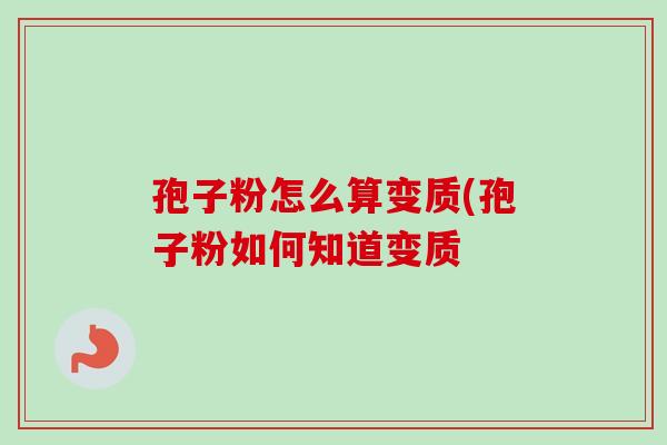 孢子粉怎么算变质(孢子粉如何知道变质 孢子粉怎么算变质(孢子粉如何知道变质