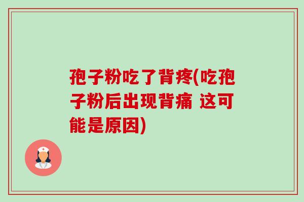 孢子粉吃了背疼(吃孢子粉后出现背痛 这可能是原因) 孢子粉吃了背疼(吃孢子粉后出现背痛 这可能是原因)
