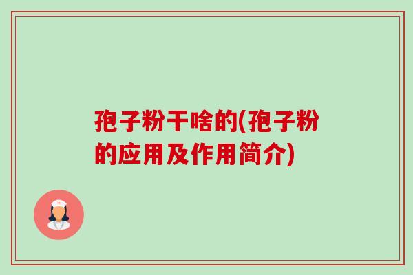 孢子粉干啥的(孢子粉的应用及作用简介)