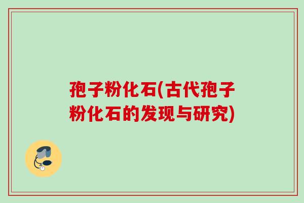 孢子粉化石(古代孢子粉化石的发现与研究)