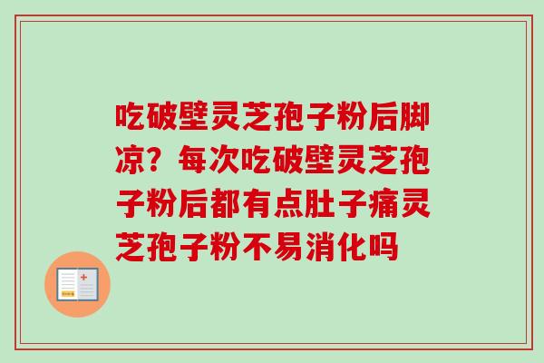 吃破壁灵芝孢子粉后脚凉？每次吃破壁灵芝孢子粉后都有点肚子痛灵芝孢子粉不易消化吗