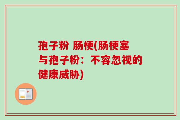 孢子粉 肠梗(肠梗塞与孢子粉：不容忽视的健康威胁)
