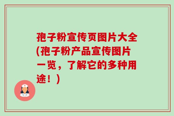孢子粉宣传页图片大全(孢子粉产品宣传图片一览,了解它的多种用途!) 孢子粉宣传页图片大全(孢子粉产品宣传图片一览,了解它的多种用途!)