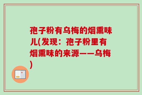 孢子粉有乌梅的烟熏味儿(发现：孢子粉里有烟熏味的来源——乌梅)