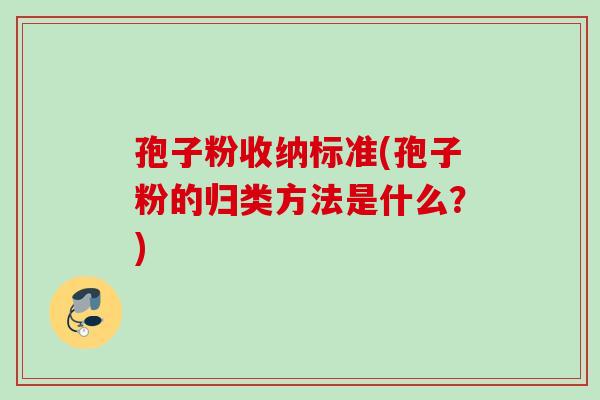 孢子粉收纳标准(孢子粉的归类方法是什么？)