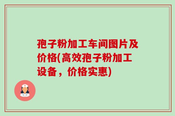 孢子粉加工车间图片及价格(高效孢子粉加工设备,价格实惠) 孢子粉加工车间图片及价格(高效孢子粉加工设备,价格实惠)