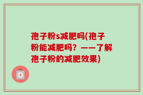 孢子粉s吗(孢子粉能吗？——了解孢子粉的效果)