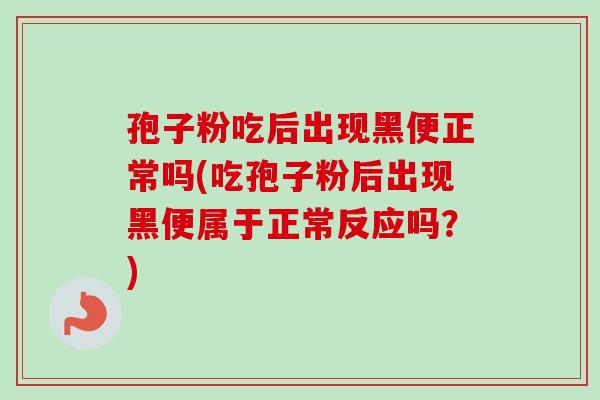 孢子粉吃后出现黑便正常吗(吃孢子粉后出现黑便属于正常反应吗?) 孢子粉吃后出现黑便正常吗(吃孢子粉后出现黑便属于正常反应吗?)