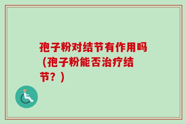 孢子粉对结节有作用吗 (孢子粉能否结节？)