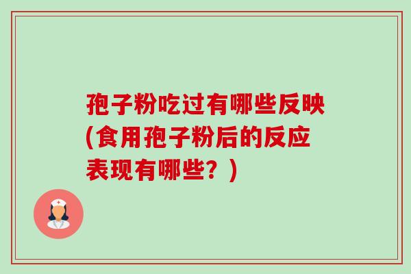 孢子粉吃过有哪些反映(食用孢子粉后的反应表现有哪些?) 孢子粉吃过有哪些反映(食用孢子粉后的反应表现有哪些?)