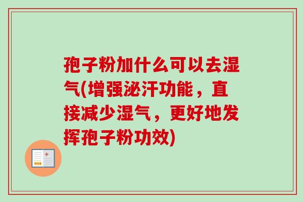 孢子粉加什么可以去湿气(增强泌汗功能,直接减少湿气,更好地发挥孢子粉功效) 孢子粉加什么可以去湿气(增强泌汗功能,直接减少湿气,更好地发挥孢子粉功效)
