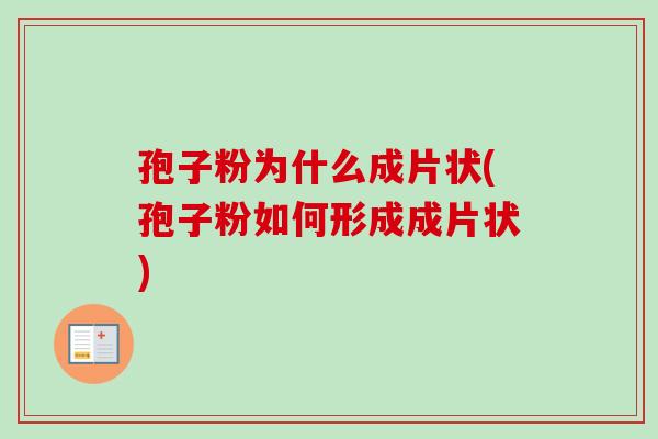 孢子粉为什么成片状(孢子粉如何形成成片状) 孢子粉为什么成片状(孢子粉如何形成成片状)