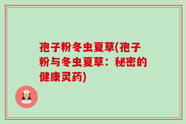 孢子粉冬虫夏草(孢子粉与冬虫夏草:秘密的健康灵药) 孢子粉冬虫夏草(孢子粉与冬虫夏草:秘密的健康灵药)