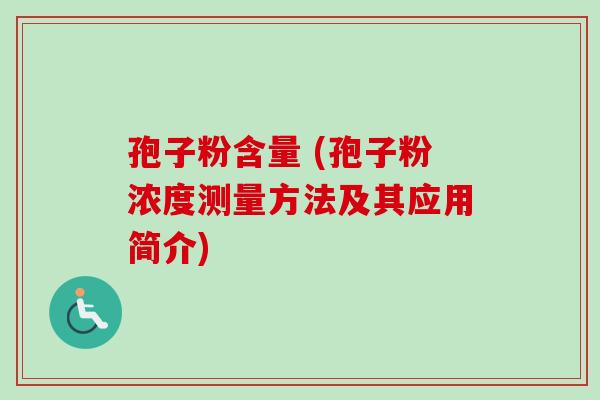 孢子粉含量 (孢子粉浓度测量方法及其应用简介) 孢子粉含量 (孢子粉浓度测量方法及其应用简介)