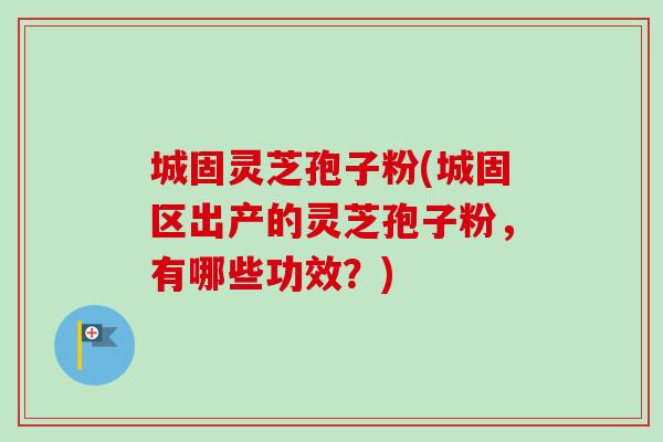城固灵芝孢子粉(城固区出产的灵芝孢子粉,有哪些功效?) 城固灵芝孢子粉(城固区出产的灵芝孢子粉,有哪些功效?)