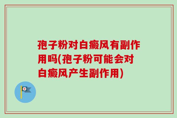 孢子粉对白癜风有副作用吗(孢子粉可能会对白癜风产生副作用) 孢子粉对白癜风有副作用吗(孢子粉可能会对白癜风产生副作用)