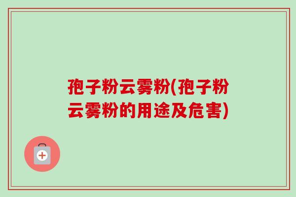 孢子粉云雾粉(孢子粉云雾粉的用途及危害) 孢子粉云雾粉(孢子粉云雾粉的用途及危害)