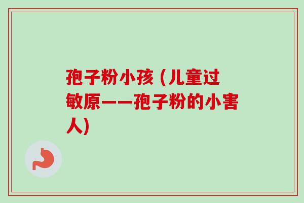 孢子粉小孩 (儿童原――孢子粉的小害人) 孢子粉小孩 (儿童原――孢子粉的小害人)