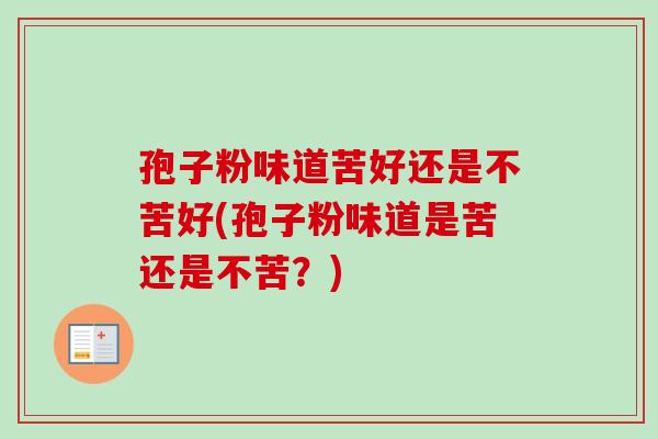 孢子粉味道苦好还是不苦好(孢子粉味道是苦还是不苦？)