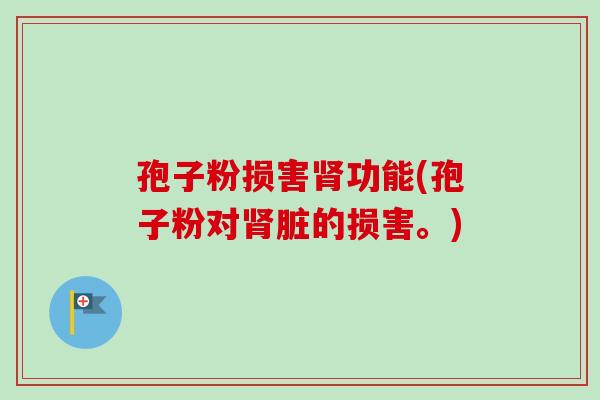孢子粉损害功能(孢子粉对脏的损害。)