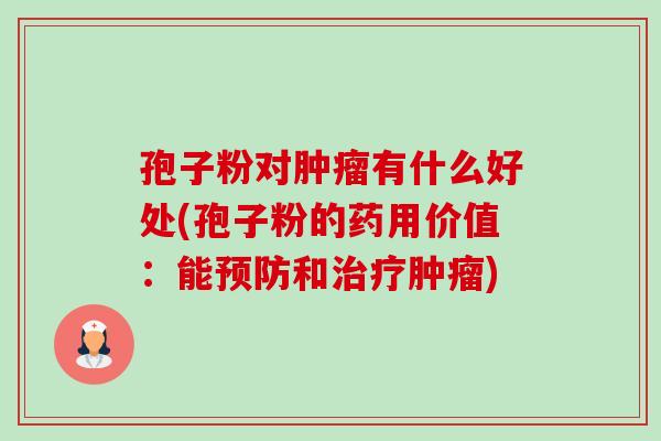 孢子粉对有什么好处(孢子粉的药用价值:能和) 孢子粉对有什么好处(孢子粉的药用价值:能和)